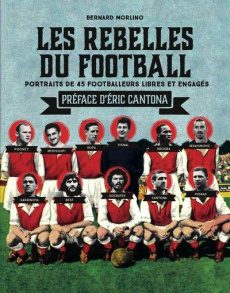 Les rebelles du football. Portraits de 40 footballeurs libres et engagés - Morlino Bernard ; Cantona Eric