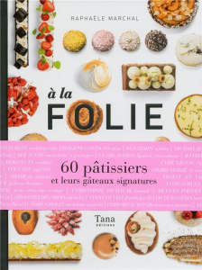 A la folie. 60 pâtissiers et leurs gâteaux signatures - Marchal Raphaël ; Bonnier David ; Pesch Antoine ;