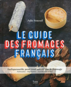 Le guide des fromages français. Indispensable pour tout savoir sur le fromage. Fabrication - Dégusta - Soucail Julie ; Grandadam Louis-Laurent