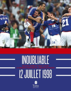 Inoubliable 12 juillet 1998. Revivez comme si vous y étiez la grande aventure de l'équipe de France - Prétot Julien