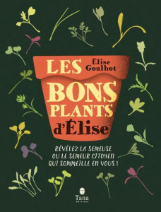 Les bons plants d'Elise. Révélez la semeuse ou le semeur citoyen qui sommeille en vous ! - Goulhot Elise ; Cosson David