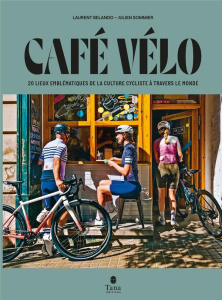 Café vélo. 20 lieux emblématiques de la culture cycliste à travers le monde - Belando Laurent ; Sommier Julien ; Morton Lachlan