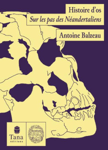 Histoire d'os. Sur les traces des Néandertaliens - Balzeau Antoine