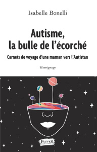 Autisme, la bulle de l'écorché. Carnets de voyage d'une maman vers l'Autistan - Bonelli Isabelle