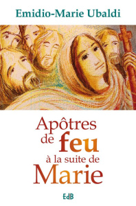Apôtres de feu à la suite de Marie - Ubaldi Emidio-Marie