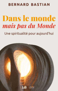 Dans le monde mais pas du monde. Une spiritualité pour aujourd'hui - Bastian Bernard ; Divry Violaine ; Bezler Cécile