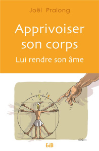 Apprivoiser son corps. Lui rendre son âme - Pralong Joël