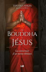 De Bouddha à Jésus. La conversion d'un moine tibétain - Tenzin Lhkapa ; Bach Eugene ; Brenti Cathy
