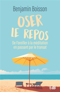 Oser le repos - De l'oreiller à la méditation en passant par le transat - Boisson Benjamin