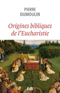 Origines bibliques de l’Eucharistie - Dumoulin Pierre