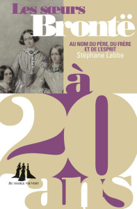 Les soeurs Brontë à 20 ans. Au nom du père, du frère et de l'esprit - Labbe Stéphane