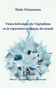 Vision hébraïque du végétalisme ou la réparation cosmique du monde - Ouizemann Haïm
