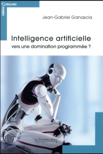 Intelligence artificielle : vers une domination programmée ? 2e édition revue et augmentée - Ganascia Jean-Gabriel