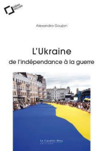L'Ukraine : de l'indépendance à la guerre - Goujon Alexandra