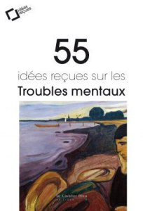 55 idées reçues sur les troubles mentaux. 3e édition revue et augmentée - Delgènes Jean-Claude ; Granger Bernard ; Haustgen