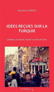 Idées reçues sur la Turquie. Politique, économie, société : un état des lieux, 2e édition revue et a - Gourisse Benjamin