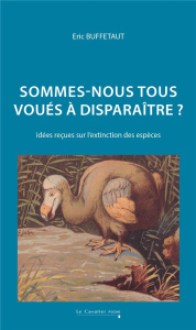 Sommes-nous tous voués à disparaître ? Idées reçues sur l'extinction des espèces, 3e édition - Buffetaut Eric