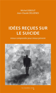 Idées reçues sur le suicide. Mieux comprendre pour mieux prévenir, Edition revue et augmentée - Debout Michel ; Delgènes Jean-Claude
