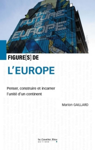 Figures de l'Europe. Penser, construire et incarner l'unité d'un continent - Gaillard Marion