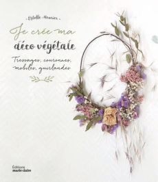 Ma déco en mode végétal. 20 créations poétiques à conserver toute l'année - Meunier Estelle ; Laurent Aurélie