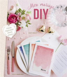 Mon mariage DIY. Tous les DIY, conseils et astuces pour un un jour J parfait ! - Michelet Juliette ; Boutin Richard ; Leroy-Thuilli