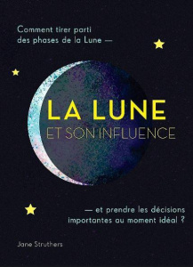 La Lune et son influence. Comment tirer parti des phases de la Lune et prendre les décisions importa - Struthers Jane ; Lamarre Thierry