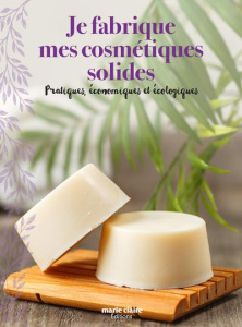 Je fabrique mes cosmétiques solides. Pratiques, économiques et écologiques - Ortiz Sophie ; Besse Fabrice ; Roy Sonia