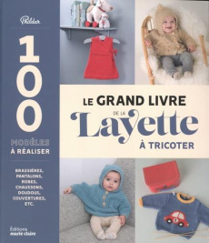 Le grand livre de la layette. Brassières, pantalons, robes, chaussons, doudous, couvertures, etc.
