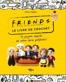 Le livre de crochet Friends the Television Series. 13 projets inspirés de votre série préférée ! - Hoffman Allison ; Nicolas Hélène