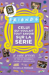 Friends : Celui qui voulait tout savoir sur la série. Le guide officiel de tous les personnages, cit - Morgan Michelle ; Gayon-Debonnet Nadège
