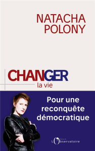 Changer la vie. Pour une reconquête démocratique - Polony Natacha