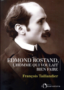 Edmond Rostand, l'homme qui voulait bien faire - Taillandier François