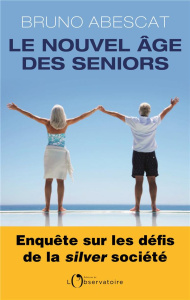 Le nouvel âge des seniors. Enquête sur les défis de la silver société - Abescat Bruno