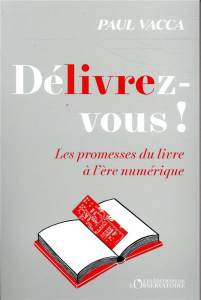 Délivrez-vous ! Les promesses du livre à l’ère numérique - Vacca Paul