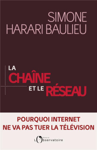 La chaîne et le réseau. Pourquoi Internet ne va pas tuer la télévision - Harari Baulieu Simone