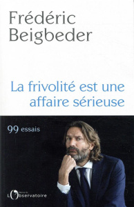 La frivolité est une affaire sérieuse. 99 essais - Beigbeder Frédéric
