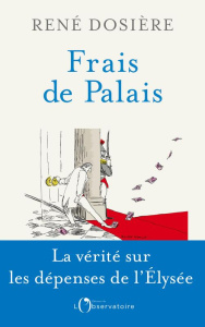 Frais de Palais. Vivre à l'Elysée, de De Gaulle à Macron - Dosière René