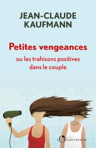 Petites vengeances ou les trahisons positives dans le couple - Kaufmann Jean-Claude