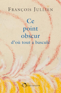 Ce point obscur d'où tout a basculé - Jullien François