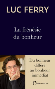 La frénésie du bonheur. Du bonheur différé au bonheur immédiat - Ferry Luc