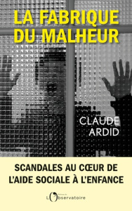 La fabrique du malheur. Enquête inédite sur les scandales de l'Aide sociale à l'enfance - Ardid Claude