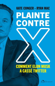 Plainte contre X. Comment Elon Musk a cassé Twitter - Conger Kate ; Mac Ryan ; Galhos Diniz