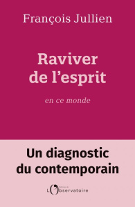 Raviver de l'esprit en ce monde. Un diagnostic du contemporain - Jullien François