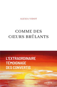 Comme des coeurs brûlants. L'extraordinaire témoignage des convertis - Vidot Alexia ; Du Verdier Elise ; Esperet François