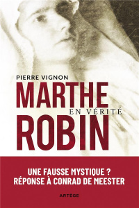 Marthe Robin en vérité. Une "fausse mystique" ? Réponse à Conrad de Meester - Vignon Pierre