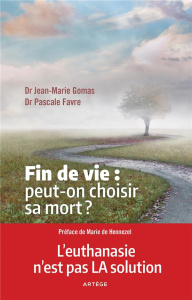 Fin de vie : peut-on choisir sa mort ?. L'euthanasie n'est pas LA solution - Gomas Jean-Marie ; Favre Pascale ; Hennezel Marie