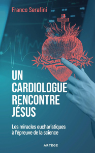 Un cardiologue rencontre Jésus. Les miracles eucharistiques à l'épreuve de la science - Serafini Franco ; Barile Riccardo