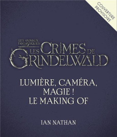 Les animaux fantastiques, les crimes de Grindelwald. Lumière, caméra... magie! Le Making of du film - Nathan Ian ; Redmayne Eddie