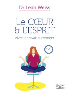 Le coeur et l'esprit. Vivre le travail autrement - Weiss Leah ; Chaut Stéphanie
