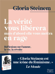La vérité vous libérera, mais d'abord elle vous mettra en rage. Réflexions sur l'amour, la vie, la r - Steinem Gloria ; Lalechère Karine